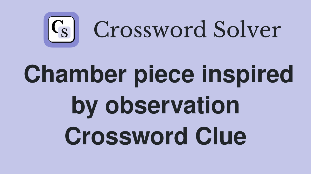 Chamber piece inspired by observation Crossword Clue