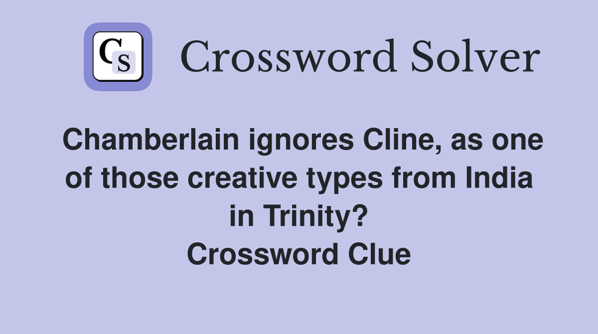 Chamberlain ignores Cline, as one of those creative types from India in Trinity? Crossword Clue