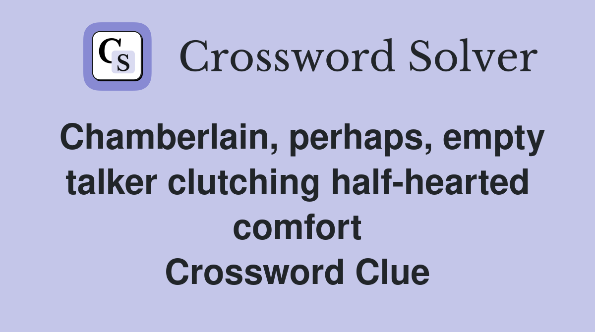 Chamberlain, perhaps, empty talker clutching half-hearted comfort Crossword Clue