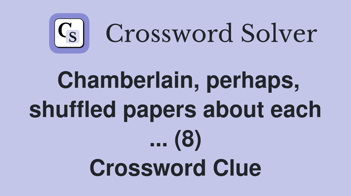Chamberlain, perhaps, shuffled papers about each ... (8) Crossword Clue