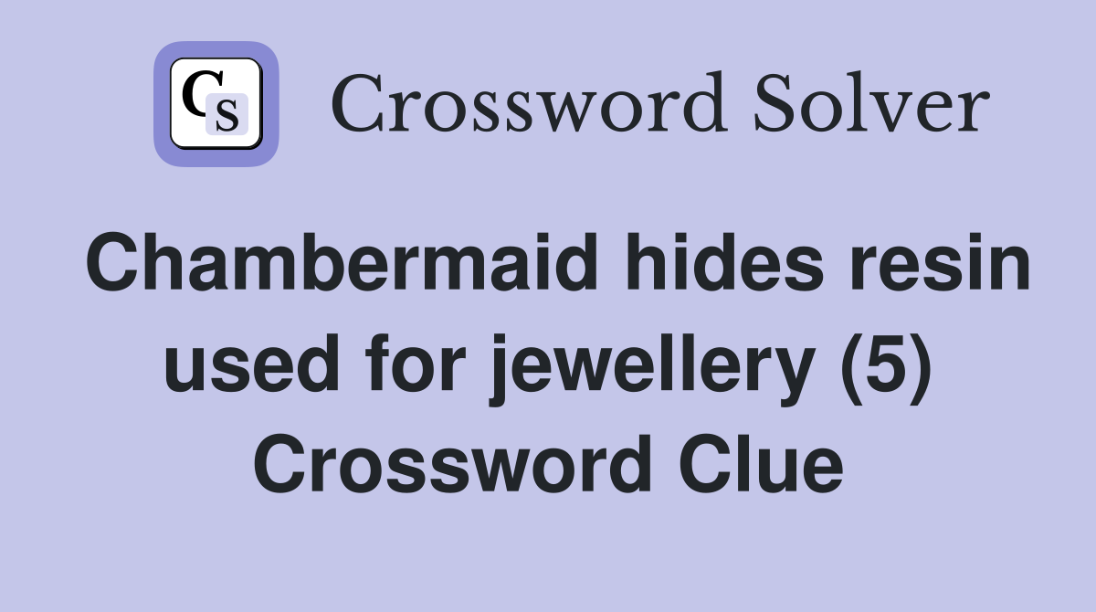 Chambermaid hides resin used for jewellery (5) Crossword Clue