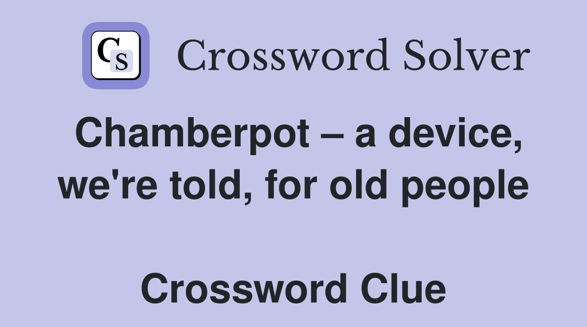 Chamberpot – a device, we're told, for old people  Crossword Clue