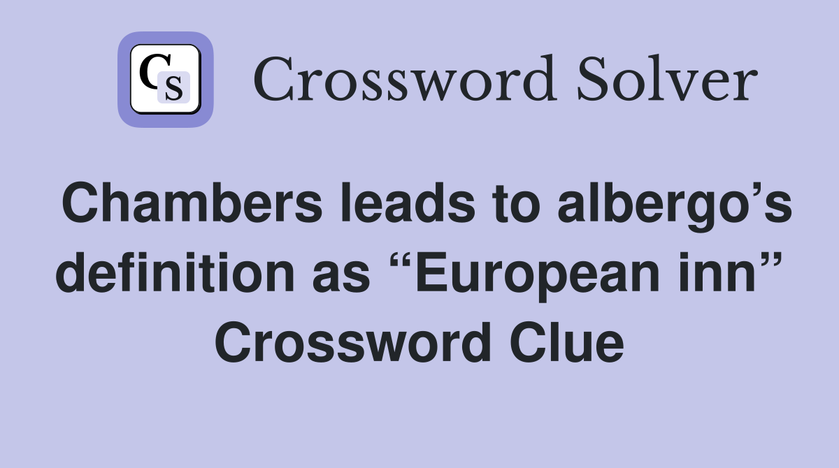 Chambers leads to albergo’s definition as “European inn” Crossword Clue