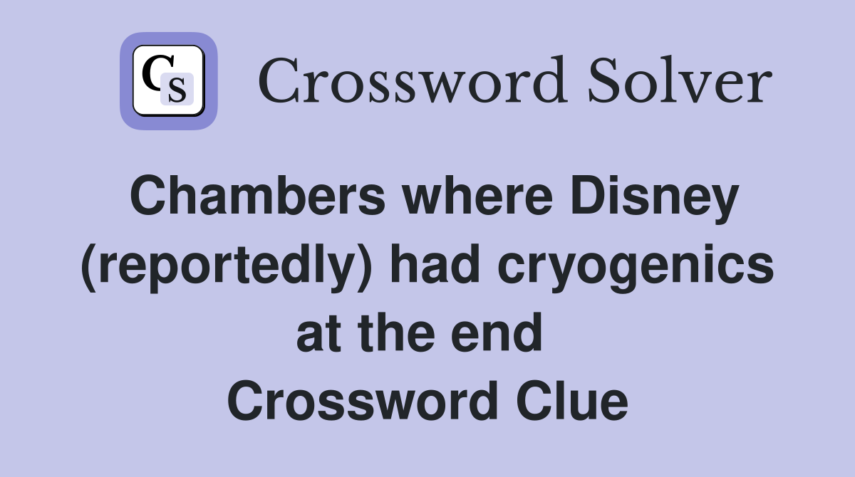 Chambers where Disney (reportedly) had cryogenics at the end  Crossword Clue