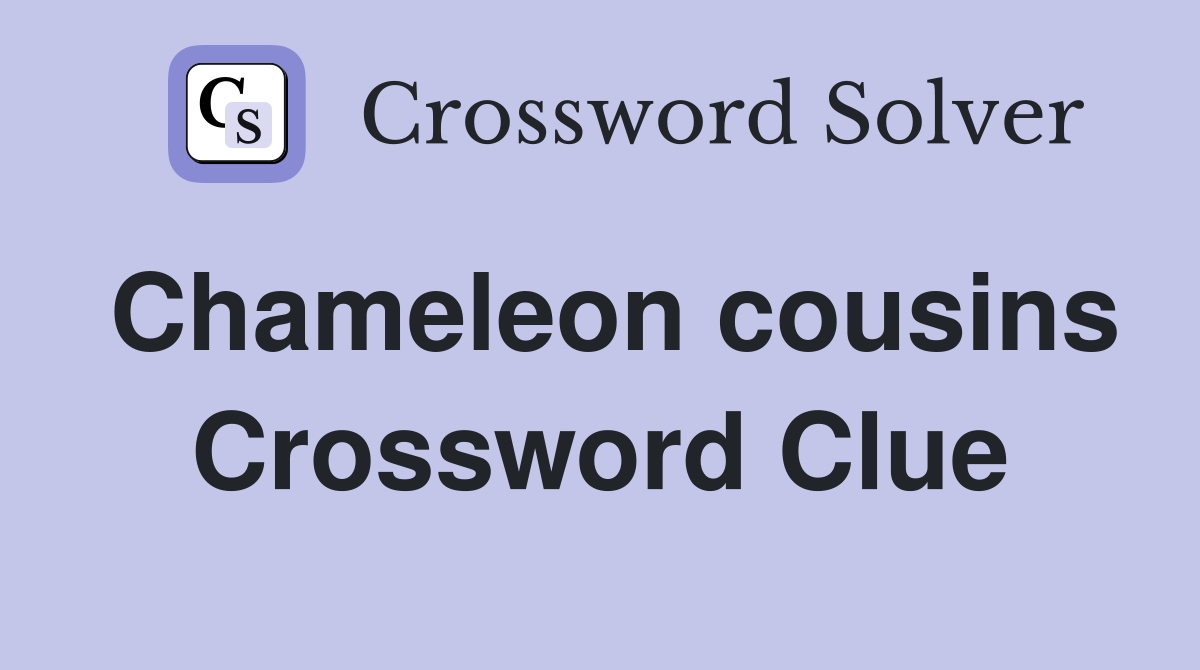 Chameleon cousins Crossword Clue