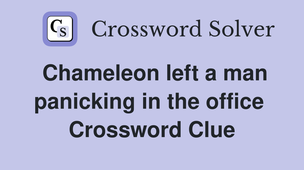 Chameleon left a man panicking in the office  Crossword Clue