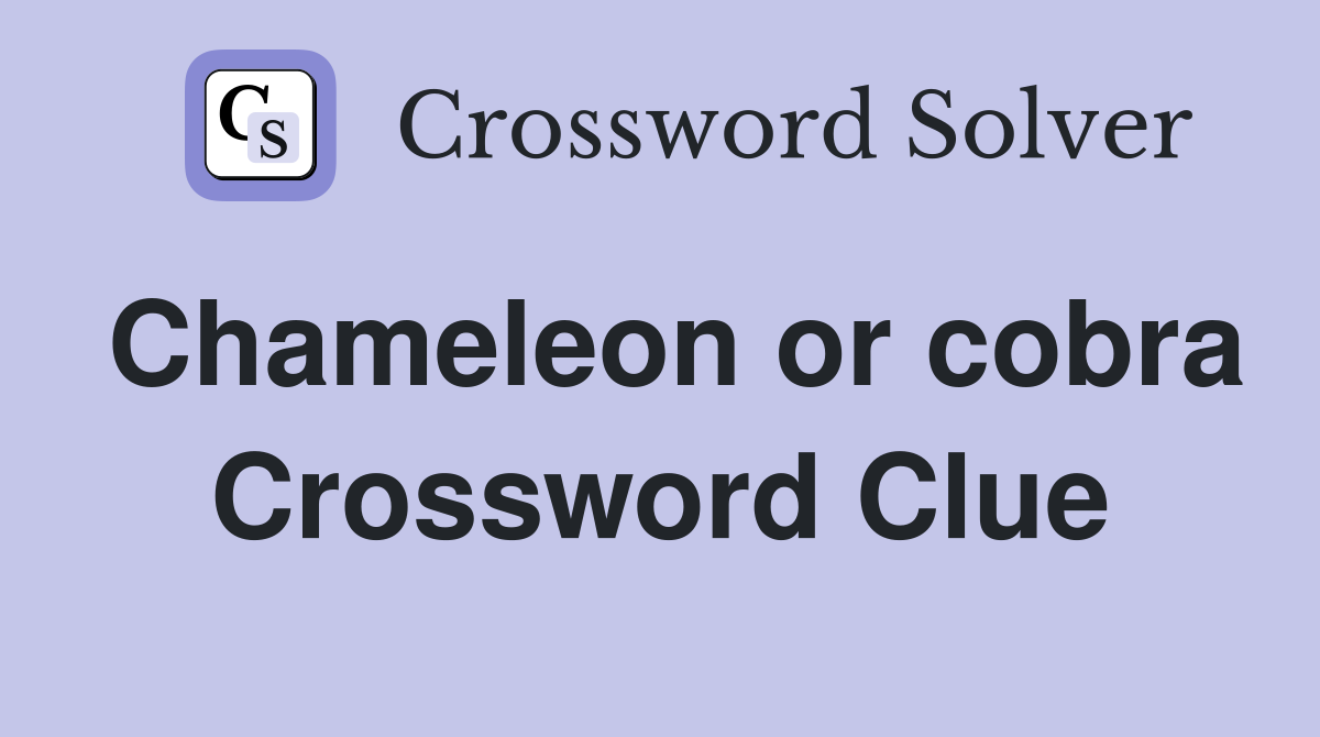 Chameleon or cobra Crossword Clue