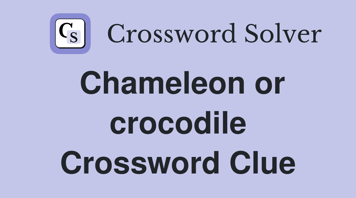 Chameleon or crocodile Crossword Clue