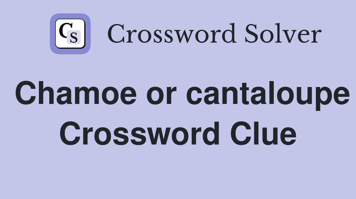 Chamoe or cantaloupe Crossword Clue