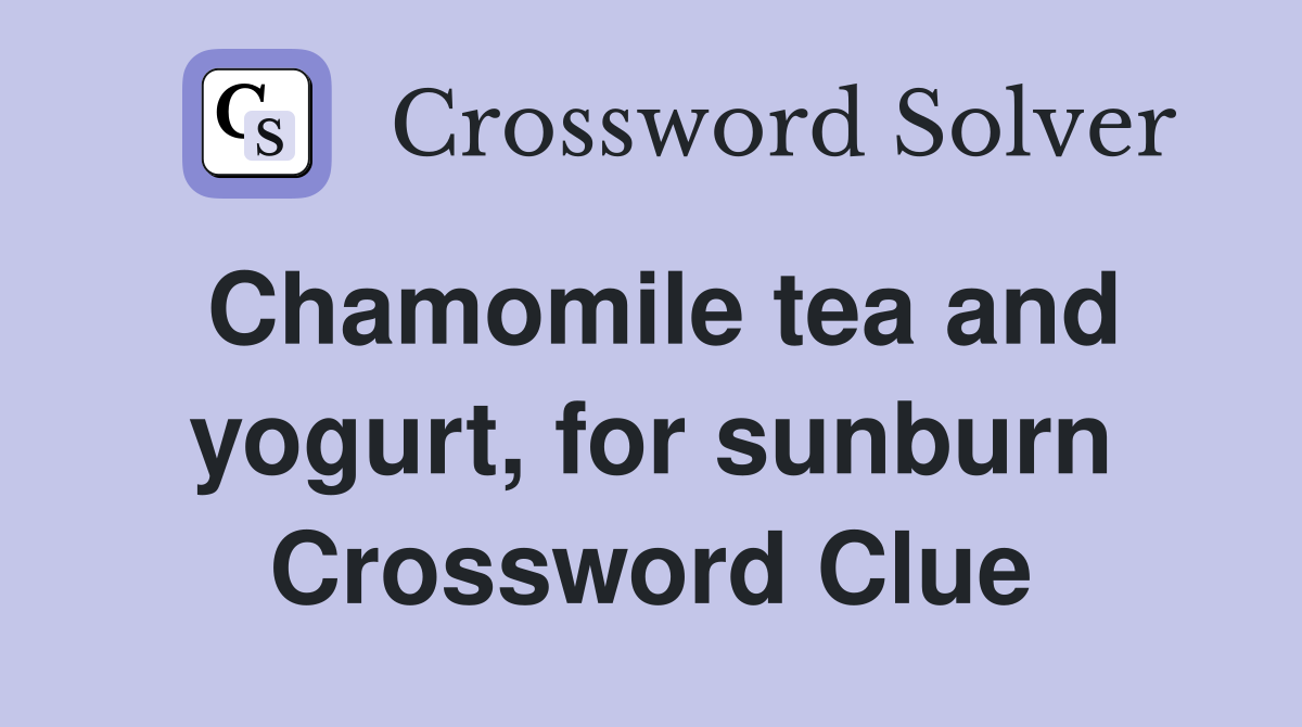 Chamomile tea and yogurt, for sunburn Crossword Clue