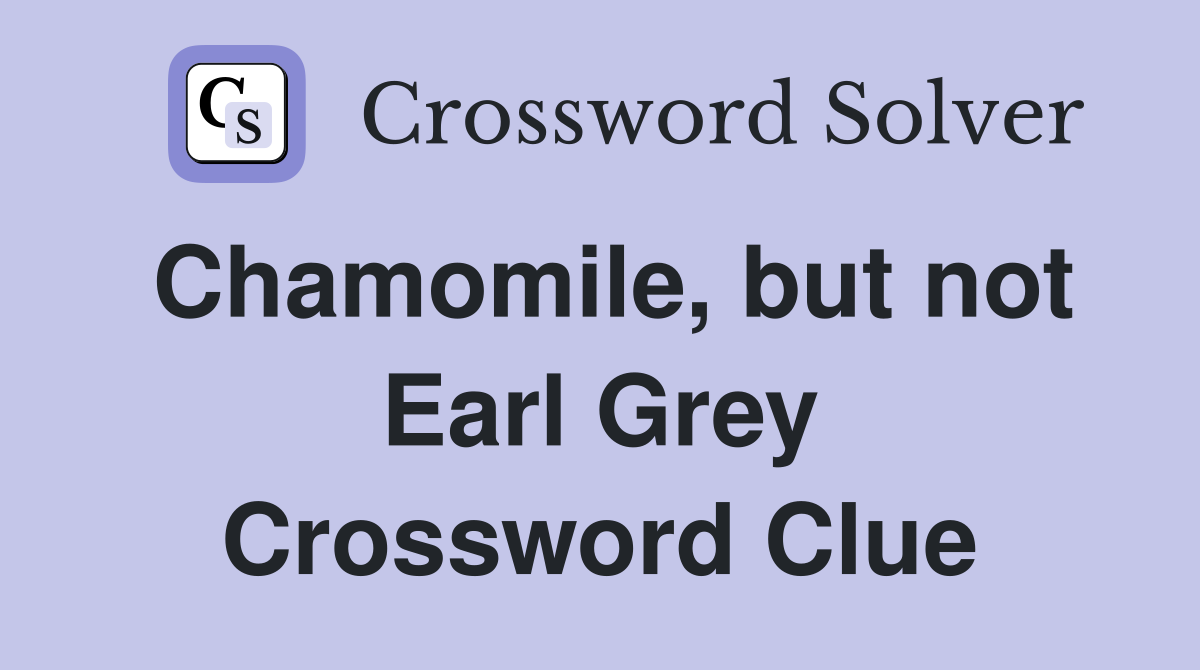 Chamomile, but not Earl Grey Crossword Clue
