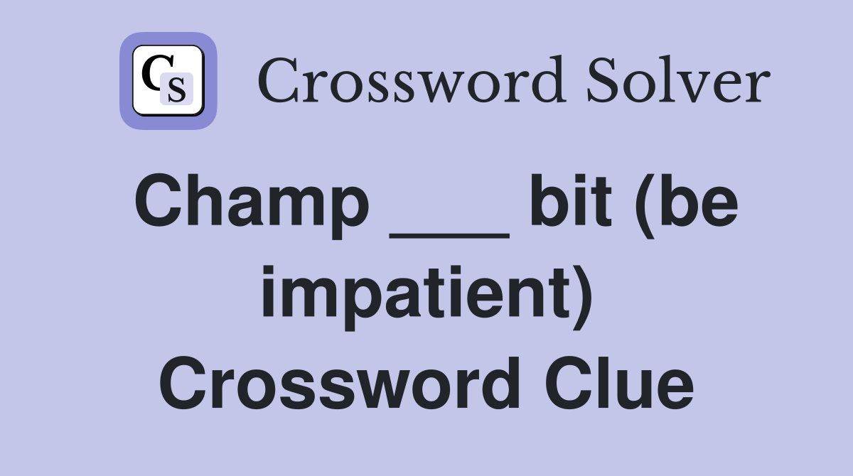 Champ ___ bit (be impatient) Crossword Clue
