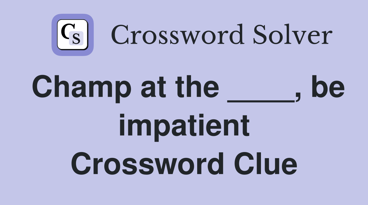 Champ at the ____, be impatient Crossword Clue