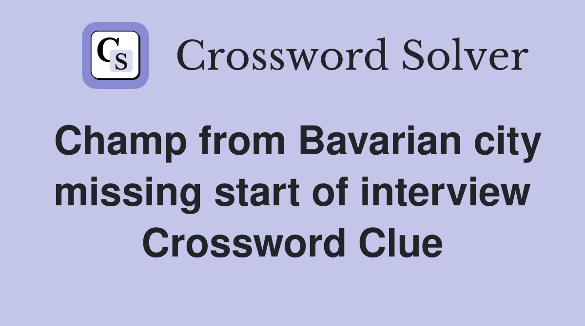Champ from Bavarian city missing start of interview Crossword Clue