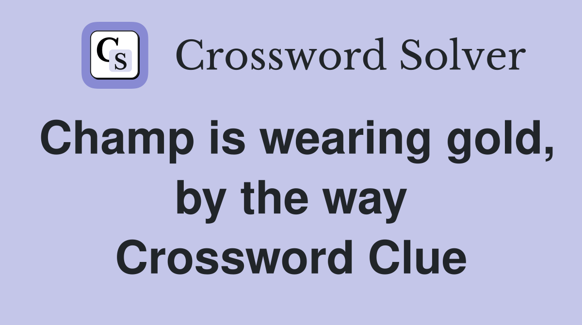 Champ is wearing gold, by the way Crossword Clue