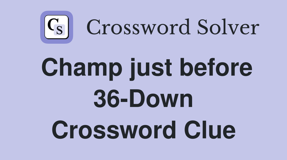 Champ just before 36-Down Crossword Clue