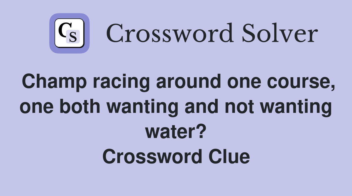 Champ racing around one course, one both wanting and not wanting water? Crossword Clue