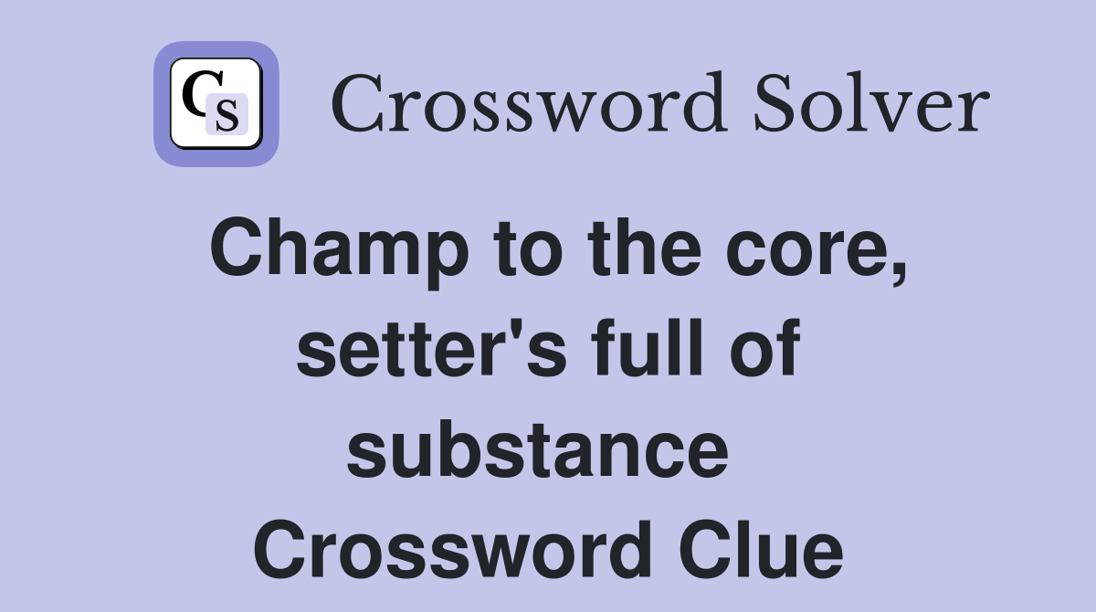 Champ to the core, setter's full of substance  Crossword Clue