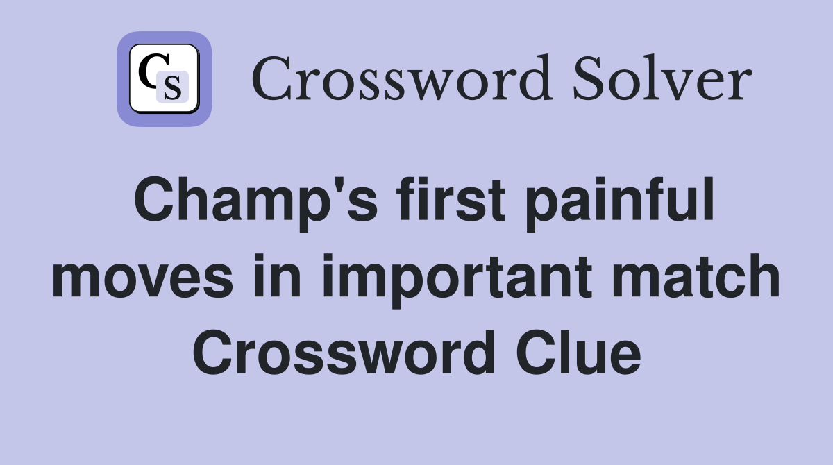 Champ's first painful moves in important match Crossword Clue