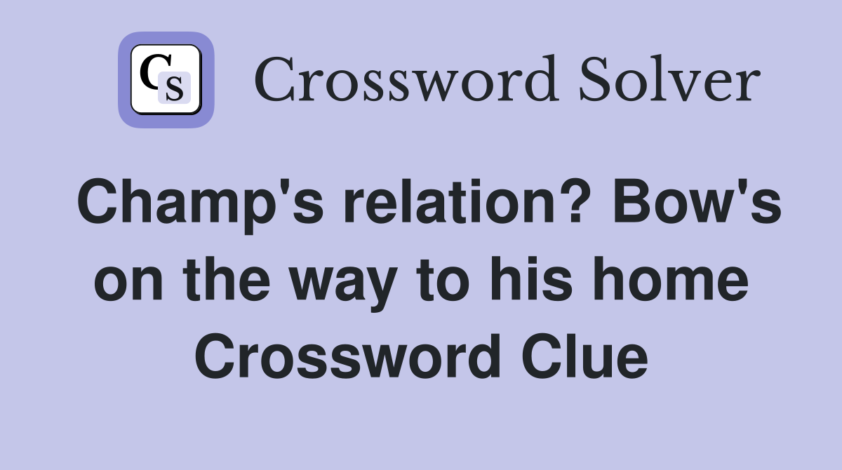 Champ's relation? Bow's on the way to his home Crossword Clue