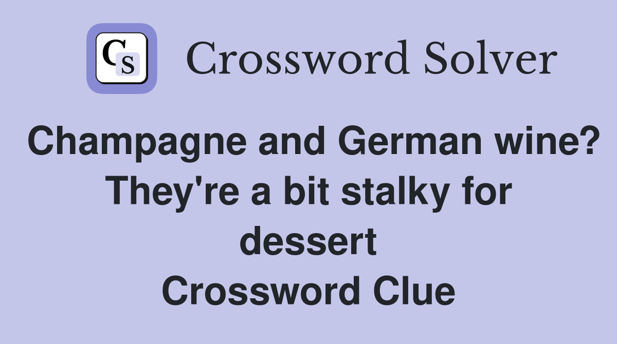 Champagne and German wine? They're a bit stalky for dessert Crossword Clue