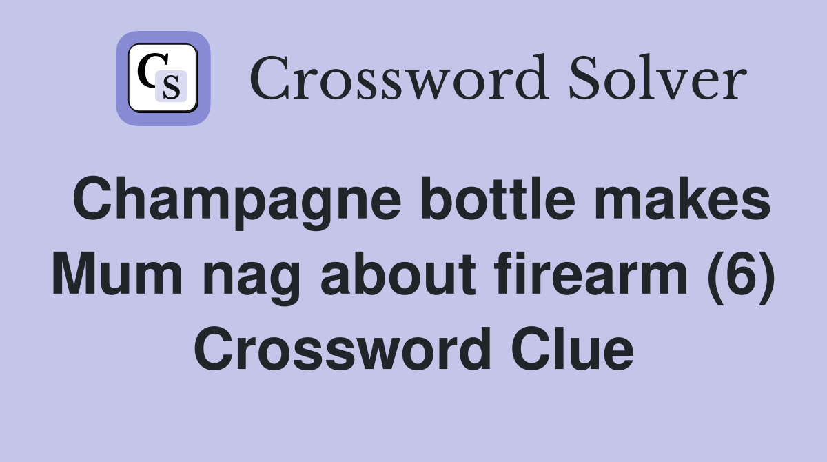 Champagne bottle makes Mum nag about firearm (6) Crossword Clue