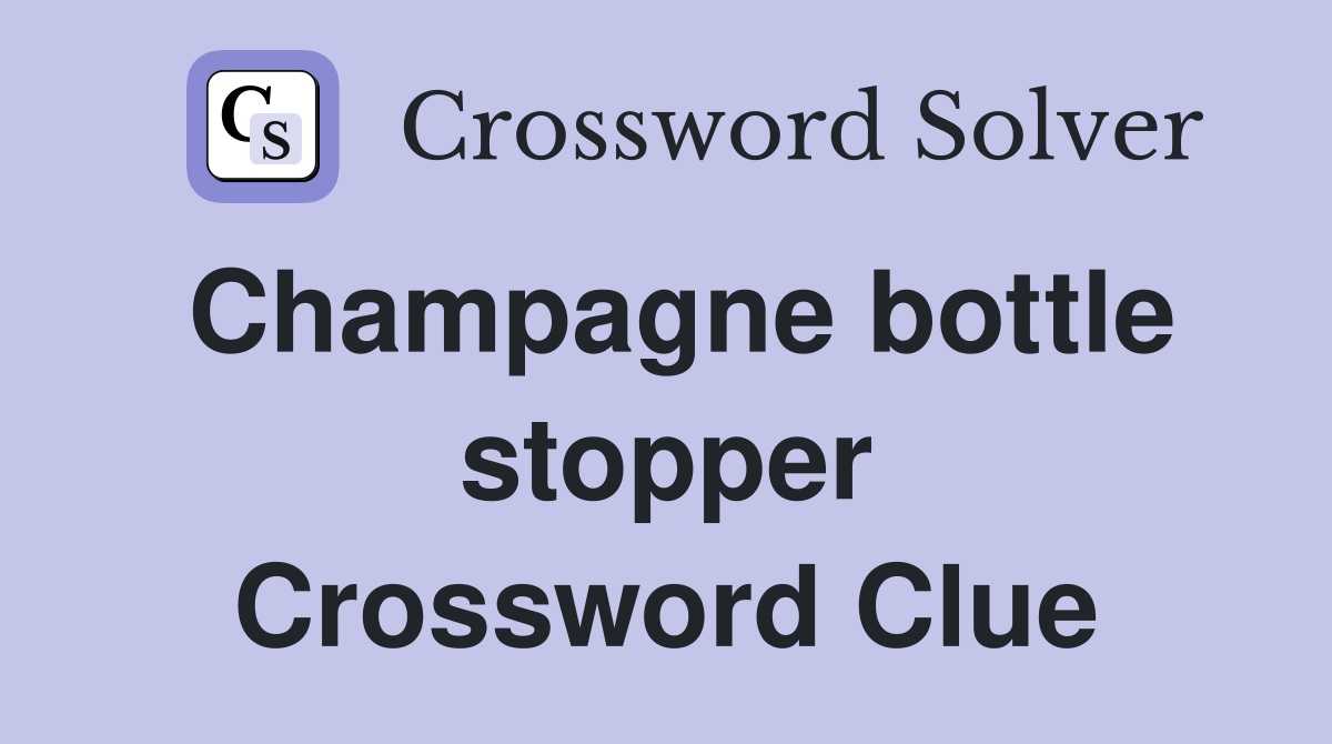 Champagne bottle stopper Crossword Clue