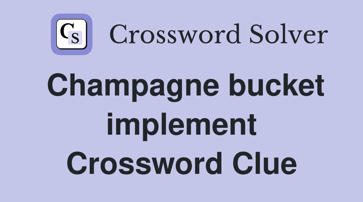 Champagne bucket implement Crossword Clue