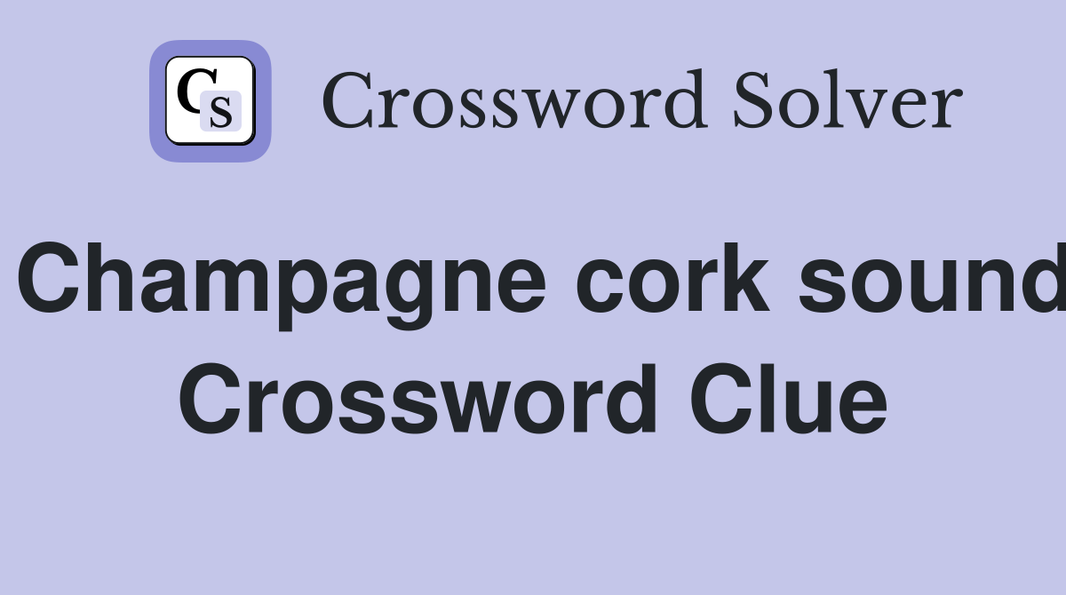 Champagne cork sound Crossword Clue