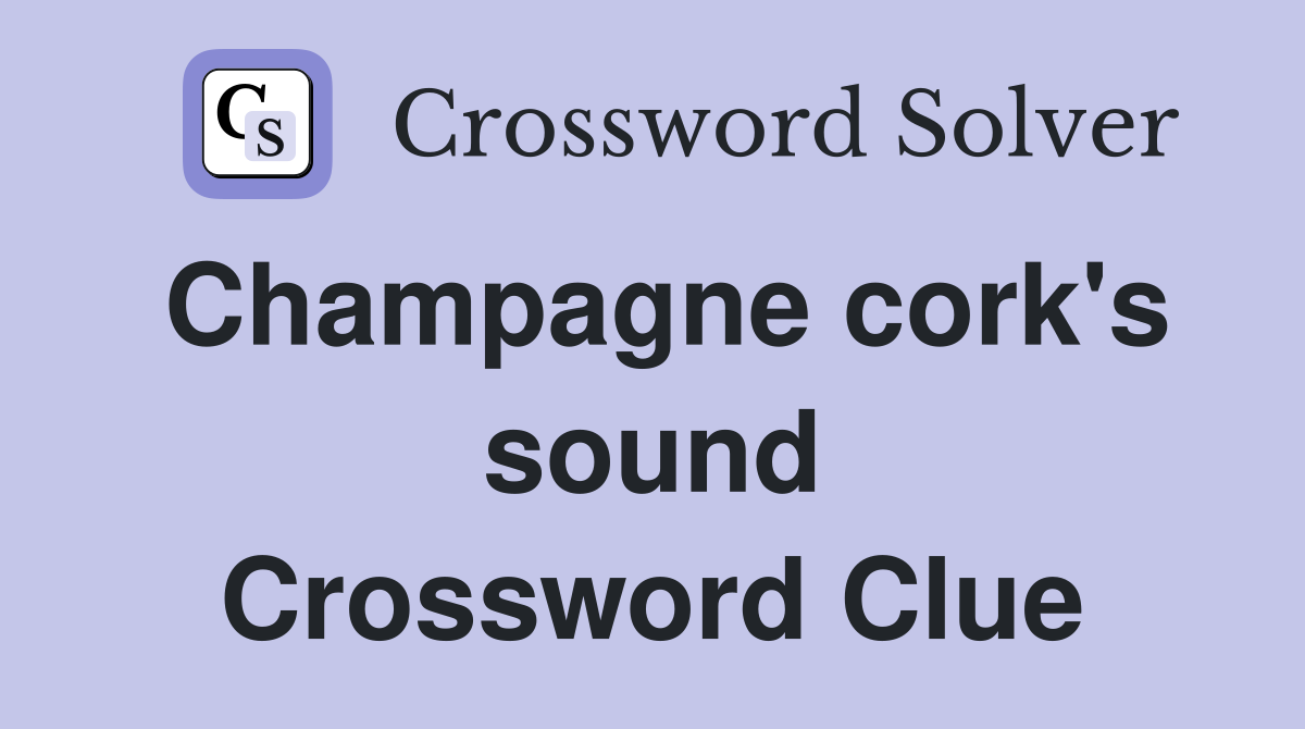 Champagne cork's sound Crossword Clue