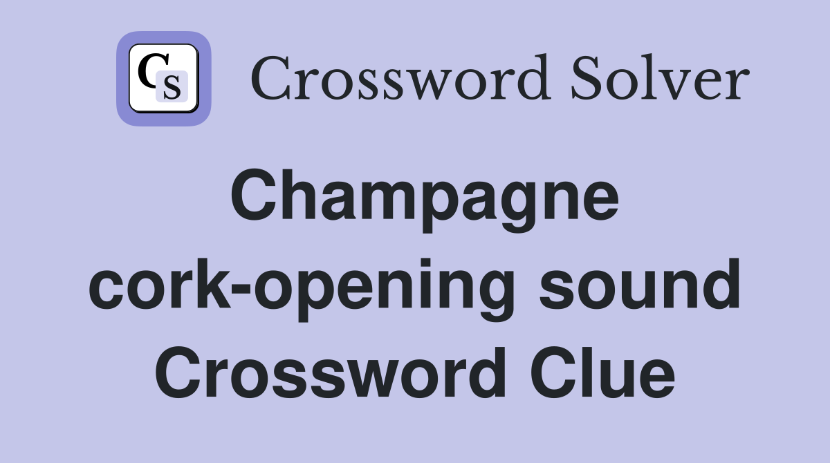 Champagne cork-opening sound Crossword Clue