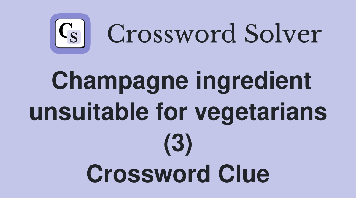 Champagne ingredient unsuitable for vegetarians (3) Crossword Clue
