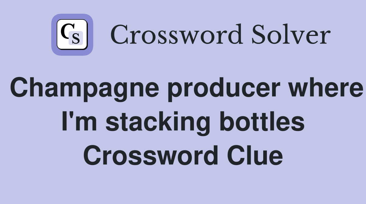 Champagne producer where I'm stacking bottles Crossword Clue