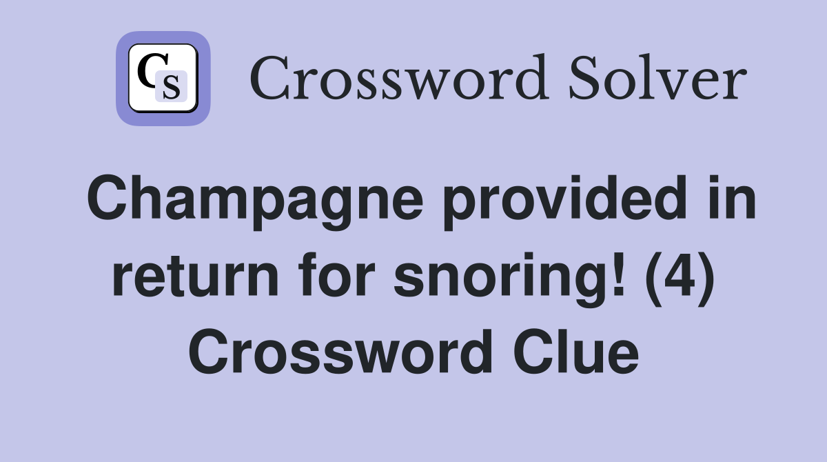 Champagne provided in return for snoring! (4) Crossword Clue