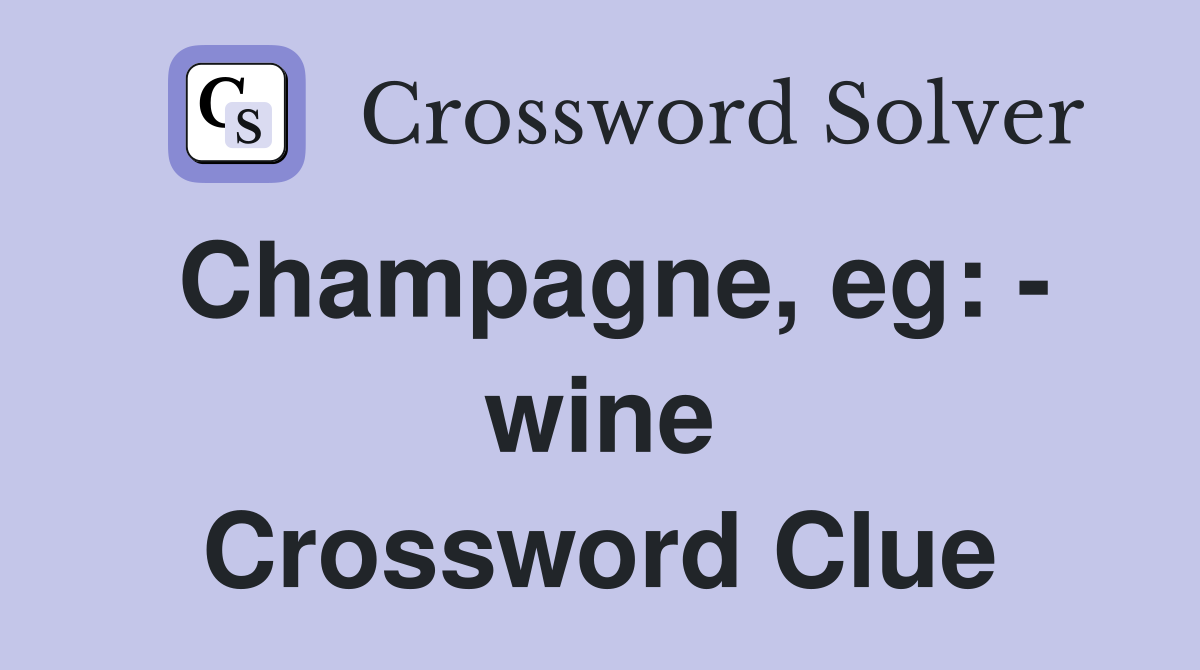 Champagne, eg: - wine Crossword Clue