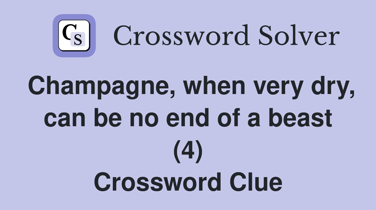 Champagne, when very dry, can be no end of a beast (4) Crossword Clue