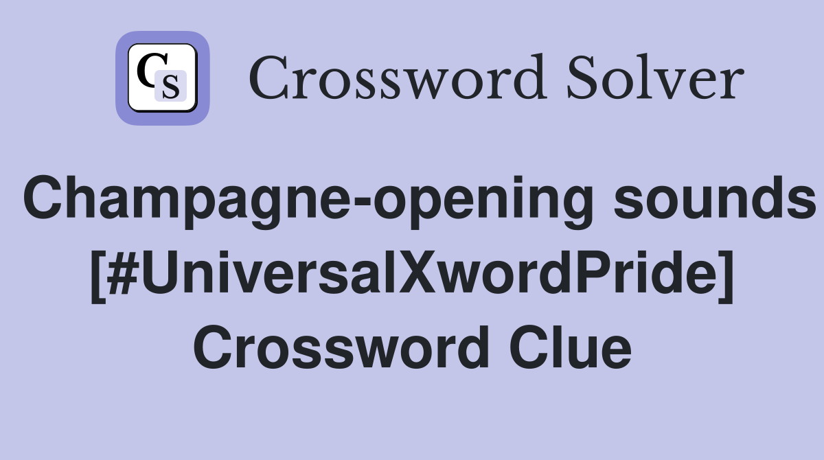 Champagne-opening sounds [#UniversalXwordPride] Crossword Clue