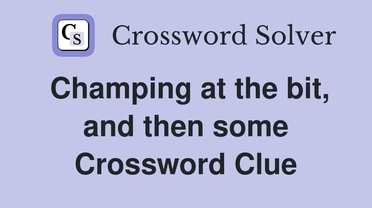 Champing at the bit, and then some Crossword Clue