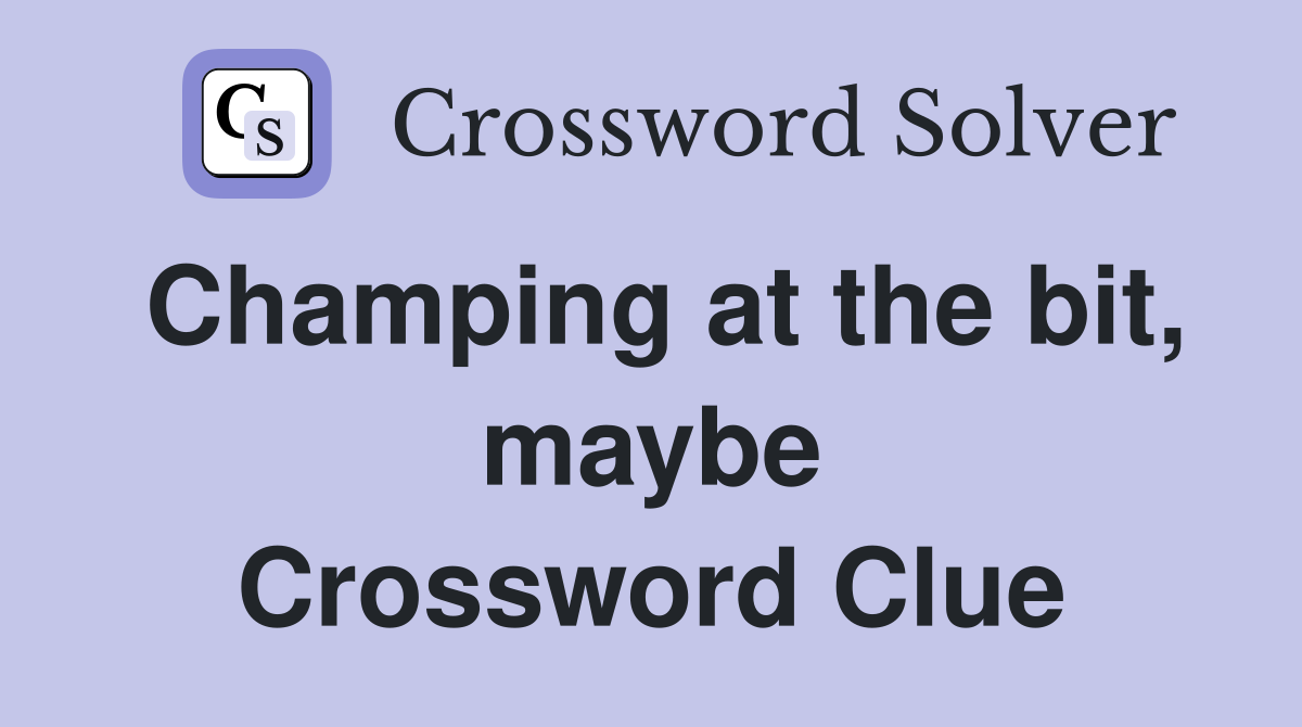 Champing at the bit, maybe Crossword Clue