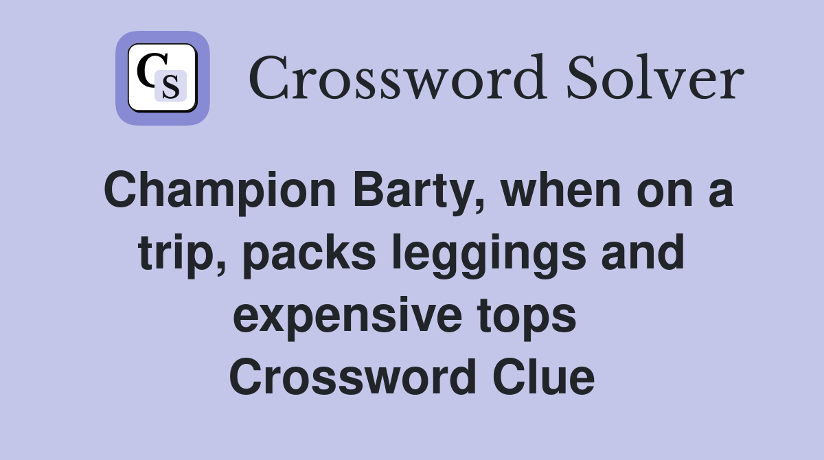 Champion Barty, when on a trip, packs leggings and expensive tops  Crossword Clue
