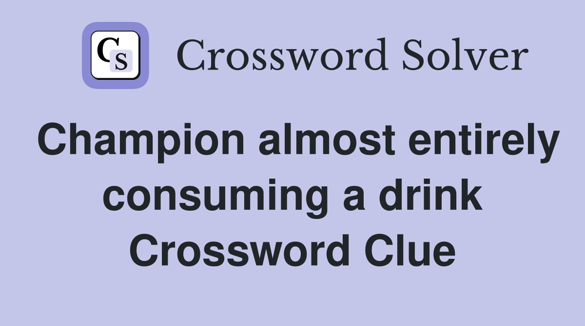 Champion almost entirely consuming a drink Crossword Clue