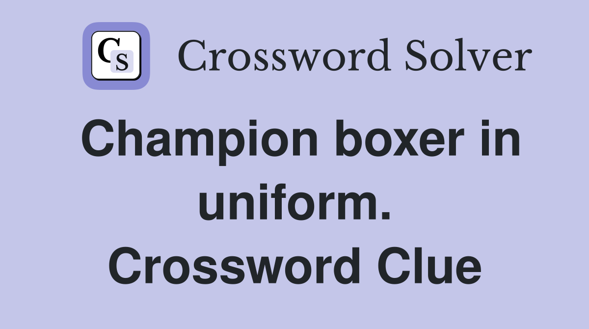 Champion boxer in uniform. Crossword Clue