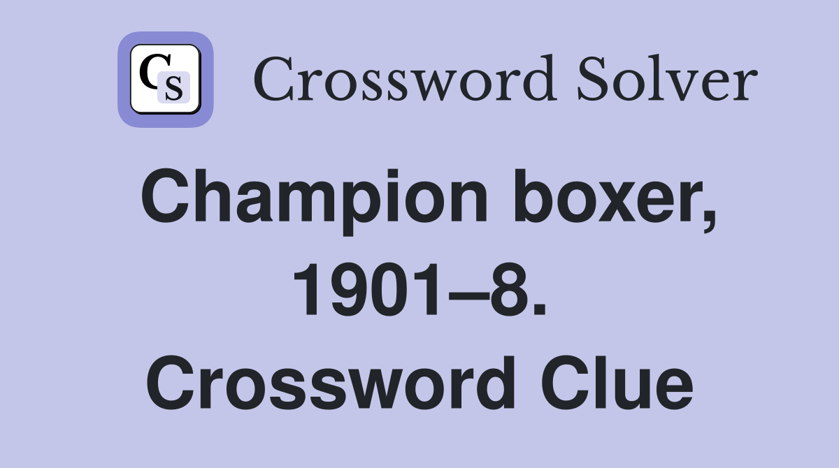 Champion boxer, 1901–8. Crossword Clue
