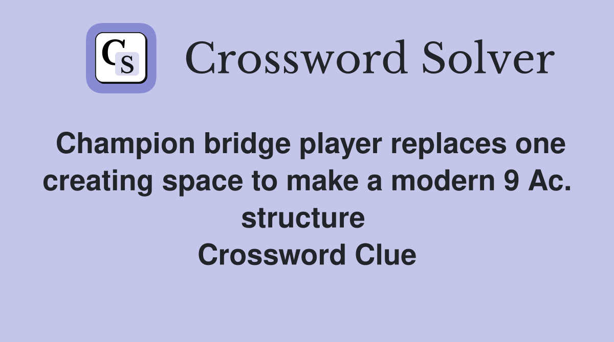 Champion bridge player replaces one creating space to make a modern 9 Ac. structure  Crossword Clue