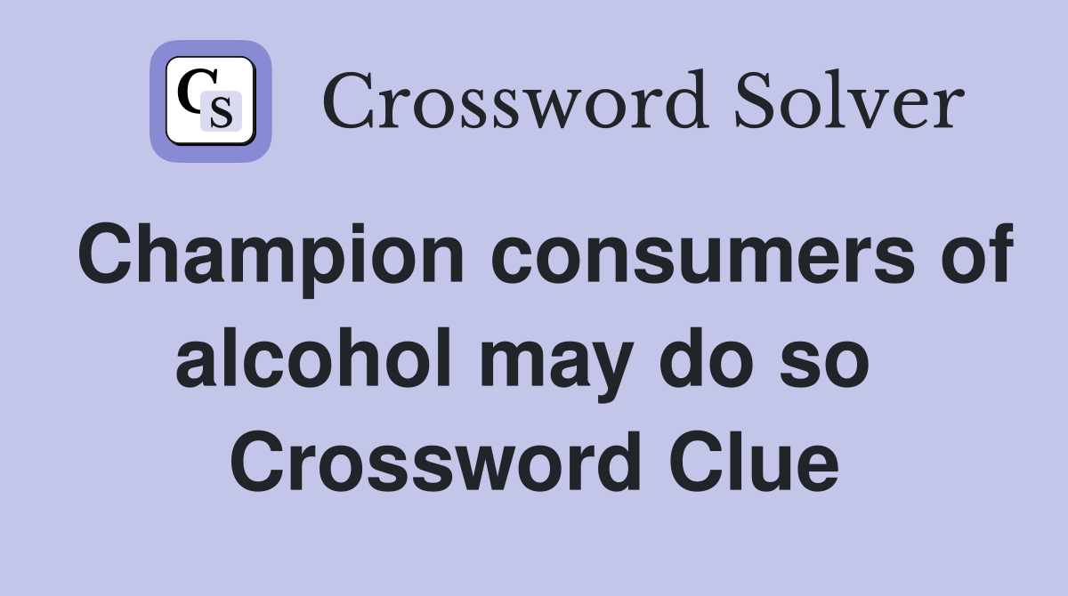 Champion consumers of alcohol may do so  Crossword Clue