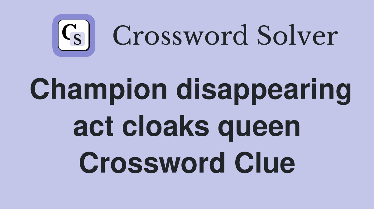 Champion disappearing act cloaks queen Crossword Clue