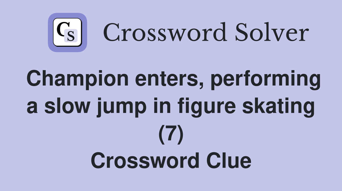 Champion enters, performing a slow jump in figure skating (7) Crossword Clue