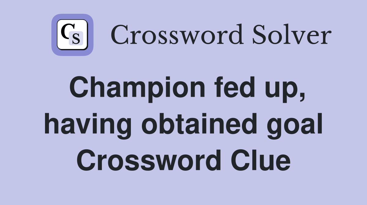 Champion fed up, having obtained goal Crossword Clue