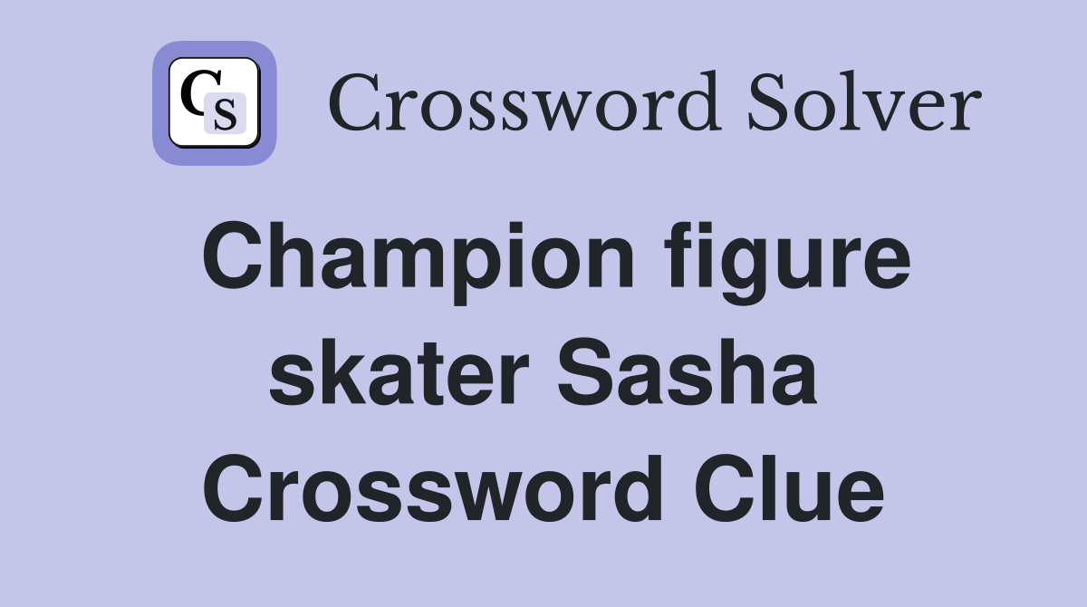 Champion figure skater Sasha Crossword Clue