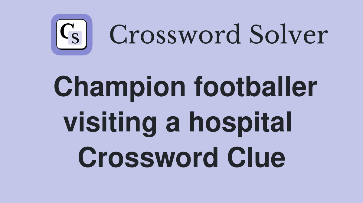Champion footballer visiting a hospital  Crossword Clue